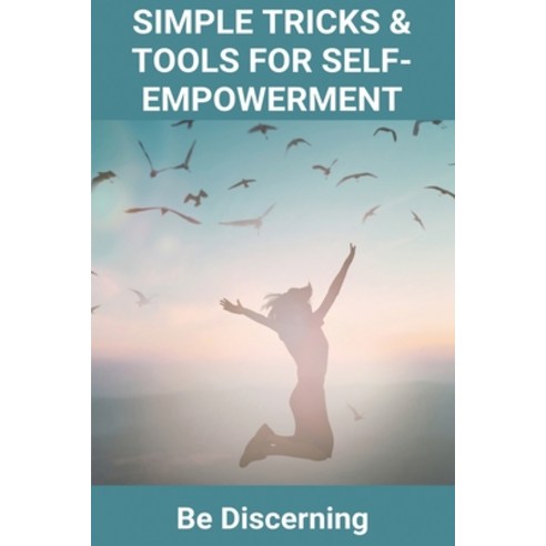 Simple Tricks & Tools For Self-Empowerment: Be Discerning: How To Protect Yourself Paperback, Independently Published, English, 9798718223255
