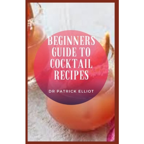 (영문도서) Beginners Guide to Cocktail Recipes: Cocktail name refers to a rooster''s tail (or cock tail) ... Paperback, Independently Published, English, 9798545622160