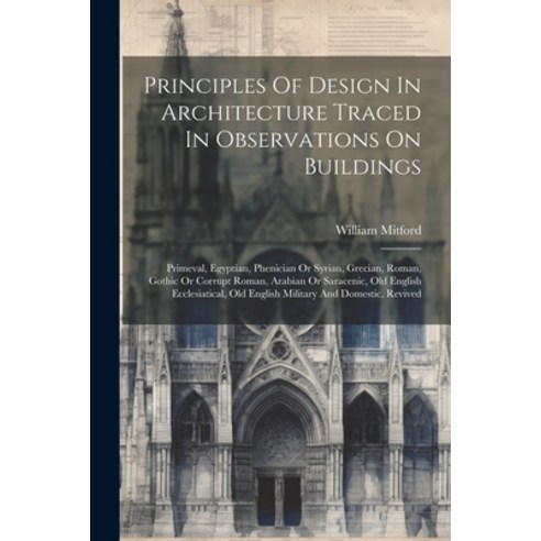 (영문도서) Principles Of Design In Architecture Traced In Observations On Buildings: Primeval Egyptian ... Paperback, Legare Street Press, English, 9781022301030