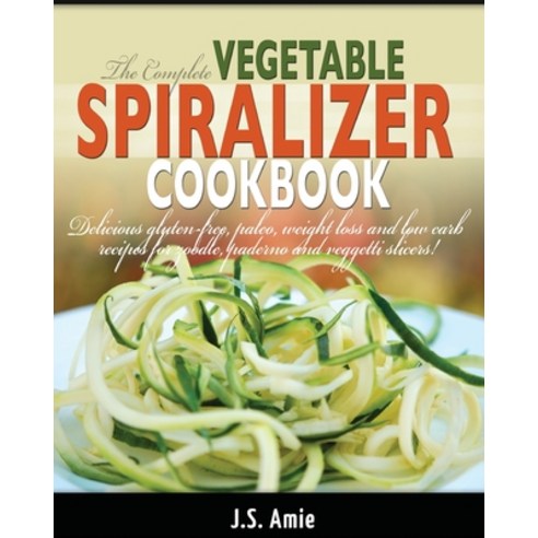 The Complete Vegetable Spiralizer Cookbook (Ed 2): Delicious Gluten-Free Paleo Weight Loss and Low... Paperback, Hhf Press