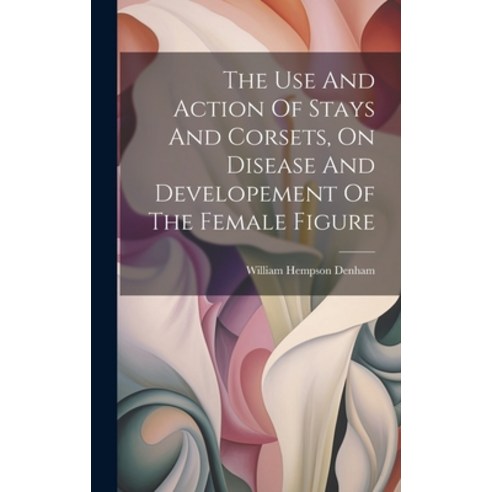 (영문도서) The Use And Action Of Stays And Corsets On Disease And Developement Of The Female Figure Hardcover, Legare Street Press, English, 9781019475454
