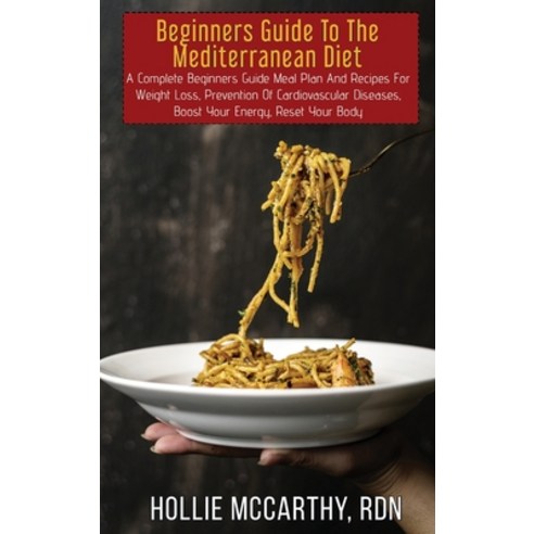 (영문도서) Beginners Guide To The Mediterranean Diet: A Complete Beginners Guide Meal Plan And Recipes F... Hardcover, Hollie McCarthy, Rdn, English, 9781802353945