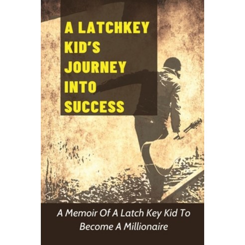 (영문도서) A Latchkey Kid''s Journey Into Success: A Memoir Of A Latch Key Kid To Become A Millionaire: A... Paperback, Independently Published, English, 9798535091815