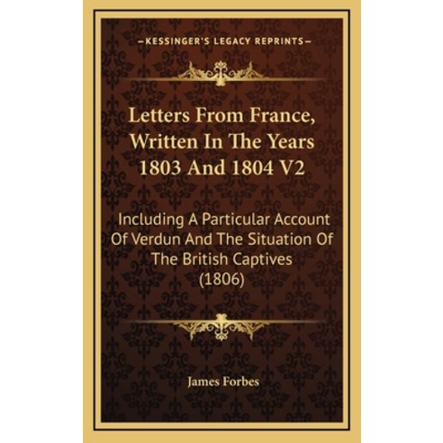 Letters From France Written In The Years 1803 And 1804 V2: Including A Particular Account Of Verdun... Hardcover, Kessinger Publishing