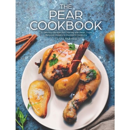 (영문도서) The Pear Cookbook: 70 Delicious Recipes for Cooking with Pears From Beloved Classics to Insp... Hardcover, Yuval Bar-Ner, English, 9789655753981