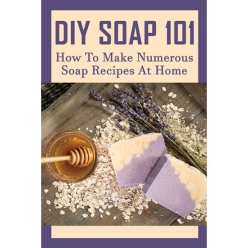 (영문도서) DIY Soap 101: How To Make Numerous Soap Recipes At Home: How To Make Soap From Scratch Paperback, Independently Published, English, 9798533472012