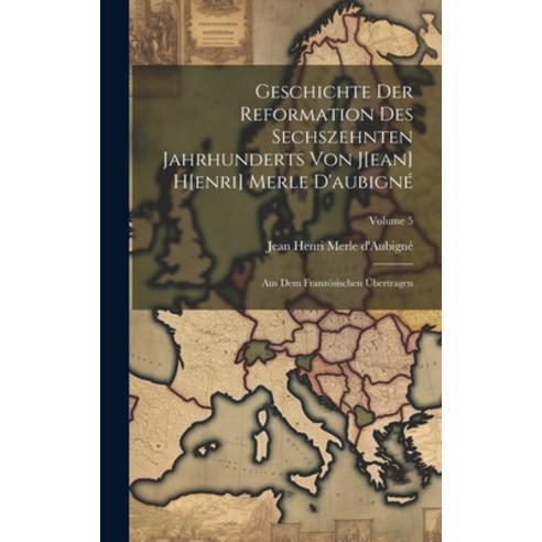 (영문도서) Geschichte Der Reformation Des Sechszehnten Jahrhunderts Von J[ean] H[enri] Merle D''aubigné: ... Hardcover, Legare Street Press, English, 9781019688496