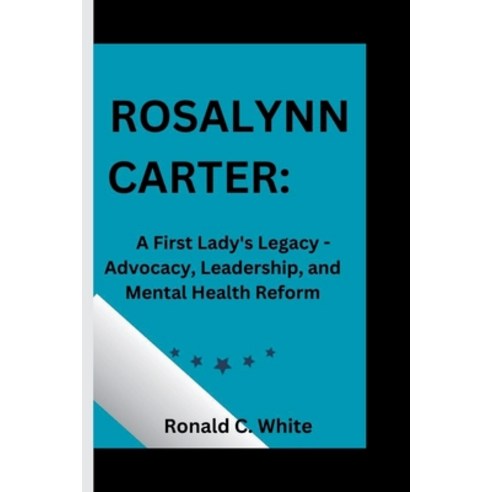 (영문도서) Rosalynn Carter: A First Lady''s Legacy - Advocacy Leadership and Mental Health Reform Paperback, Independently Published, English, 9798870184135
