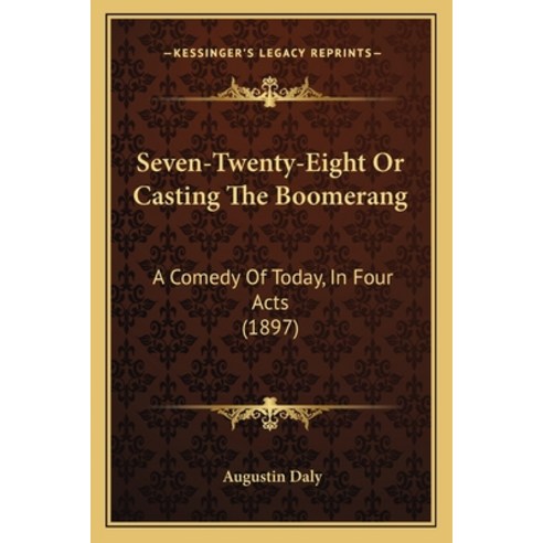 Seven-Twenty-Eight Or Casting The Boomerang: A Comedy Of Today In Four Acts (1897) Paperback, Kessinger Publishing