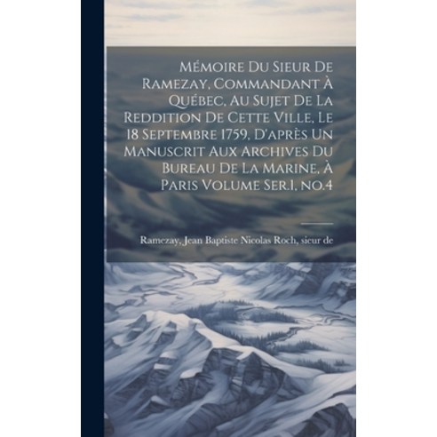 (영문도서) Mémoire du Sieur de Ramezay Commandant à Québec au Sujet de la Reddition de Cette Ville le... Hardcover, Legare Street Press, English, 9781020018961