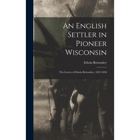 (영문도서) An English Settler in Pioneer Wisconsin: The Letters of Edwin Bottomley 1842-1850 Hardcover, Legare Street Press, 9781016153645