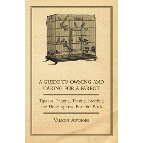 (영문도서) A Guide to Owning and Caring for a Parrot - Tips for Training Taming Breeding and Housing T... Paperback, Ramage Press, English, 9781447415244