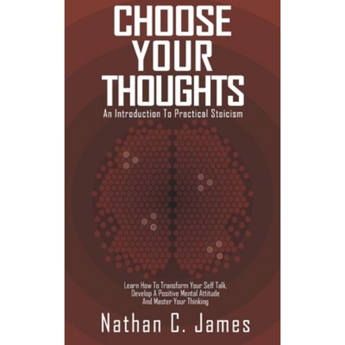 Choose Your Thoughts: An Introduction To Practical Stoicism: Learn How Transform Your Self Talk Dev... Paperback, Independently Published, English, 9798731434362