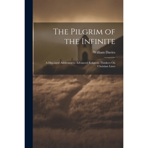 (영문도서) The Pilgrim of the Infinite: A Discourse Addressed to Advanced Religious Thinkers On Christia... Paperback, Legare Street Press, English, 9781022849938