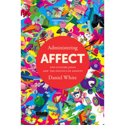 (영문도서) Administering Affect: Pop-Culture Japan and the Politics of Anxiety Hardcover, Stanford University Press, English, 9781503630680