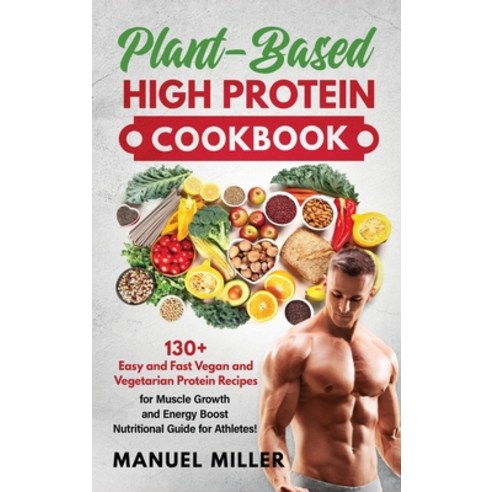 Plant-Based High Protein Cookbook: 130+ Easy and Fast Vegan and Vegetarian Protein Recipes for Muscl... Hardcover, Charlie Creative Lab, English, 9781801095273