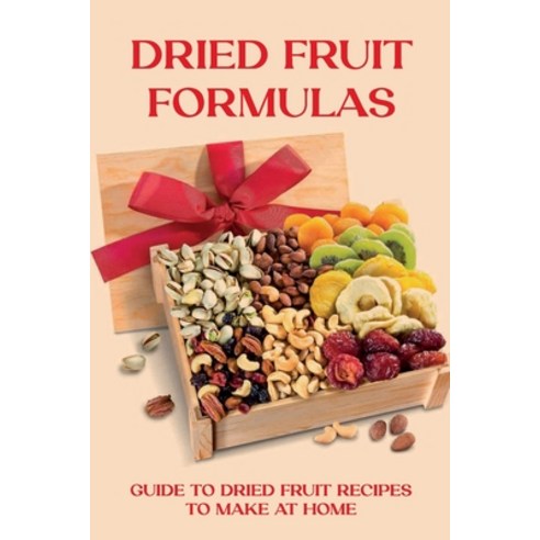 (영문도서) Dried Fruit Formulas: Guide To Dried Fruit Recipes To Make At Home: Mixed Dried Fruit Recipes Paperback, Independently Published, English, 9798522689834