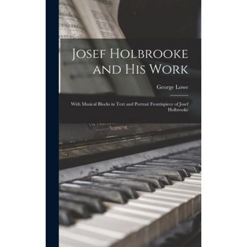 (영문도서) Josef Holbrooke and His Work: With Musical Blocks in Text and Portrait Frontispiece of Josef ... Hardcover, Legare Street Press, English, 9781013390050