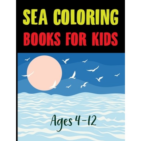 Sea Coloring Books For Kids Ages 4-12: Sea Life Coloring Book for Adults Paperback, Independently Published, English, 9798726378688