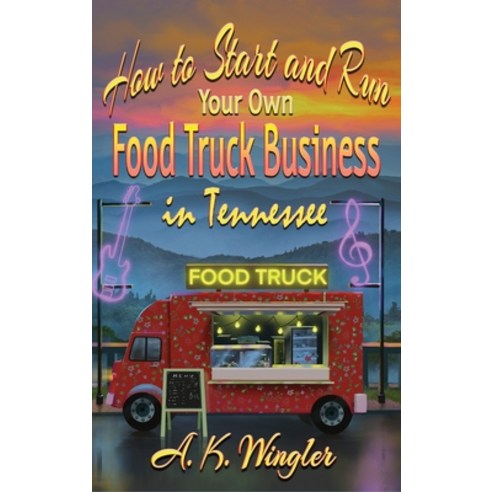 (영문도서) How to Start and Run Your Own Food Truck Business in Tennessee Hardcover, Fresh Ink Group, English, 9781947893948