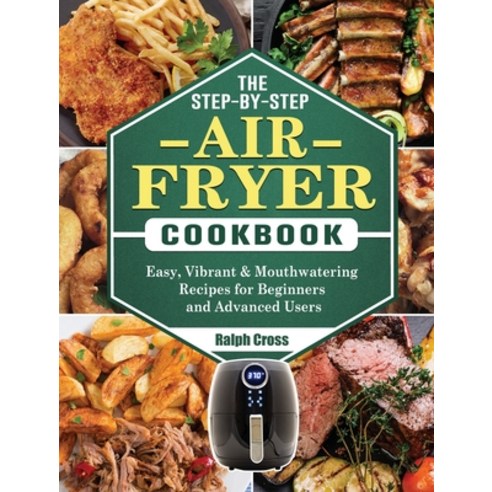 The Step-by-Step Air Fryer Cookbook: Easy Vibrant & Mouthwatering Recipes for Beginners and Advance... Hardcover, Ralph Cross, English, 9781802444391
