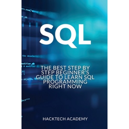 SQL: The Best Step by Step Beginner''s Guide to Learn SQL Programming Right Now Paperback, Hacktech Academy, English, 9781802350401