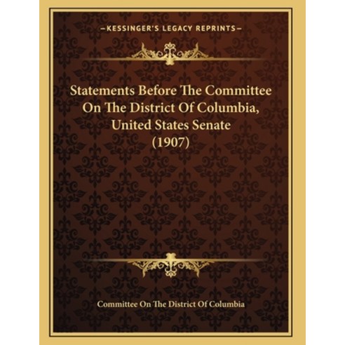 Statements Before The Committee On The District Of Columbia United States Senate (1907) Paperback, Kessinger Publishing, English, 9781165745463