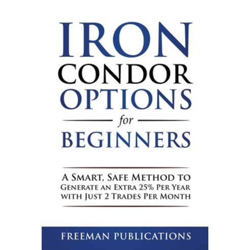 Iron Condor Options for Beginners: A Smart Safe Method to Generate an Extra 25% Per Year with Just ... Paperback, Independently Published