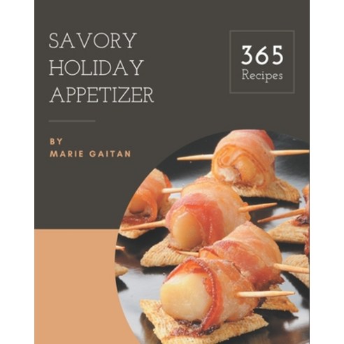 365 Savory Holiday Appetizer Recipes: A Holiday Appetizer Cookbook You Will Need Paperback, Independently Published