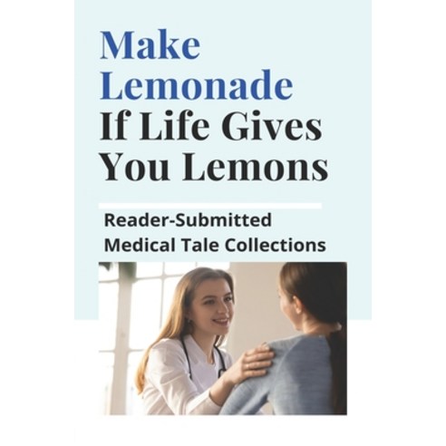 Make Lemonade If Life Gives You Lemons: Reader-Submitted Medical Tale Collections: Patient Stories Paperback, Independently Published, English, 9798716046719