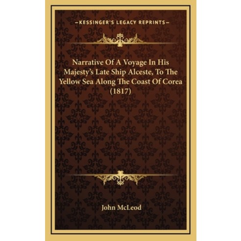 Narrative Of A Voyage In His Majesty''s Late Ship Alceste To The Yellow Sea Along The Coast Of Corea... Hardcover, Kessinger Publishing