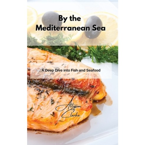 By the Mediterranean Sea: A Deep Dive into Fish and Seafood Hardcover, Allyson Clarke, English, 9781802861815