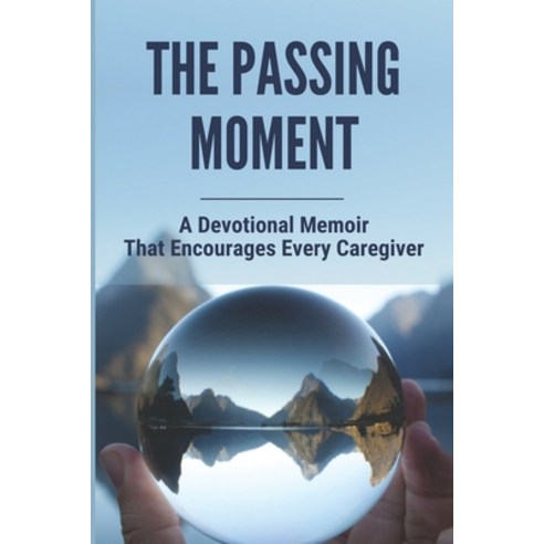 The Passing Moment: A Devotional Memoir That Encourages Every Caregiver: Prayers Of Hope For Caregivers Paperback, Independently Published, English, 9798749354515