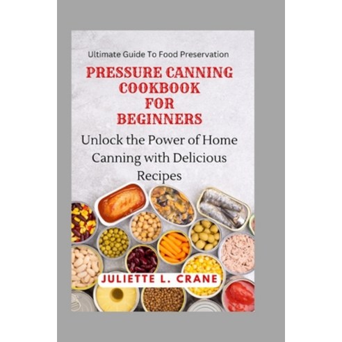 (영문도서) Pressure Canning Cookbook for Beginners: Unlock the Power of Home Canning with Delicious Recipes Paperback, Independently Published, English, 9798378790586