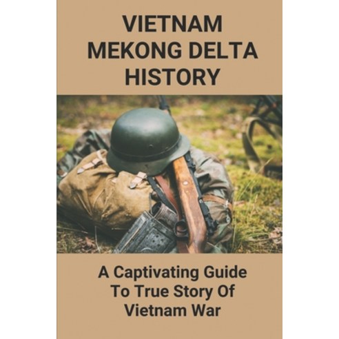 (영문도서) Vietnam Mekong Delta History: A Captivating Guide To True Story Of Vietnam War: Vietnam War S... Paperback, Independently Published, English, 9798512696132