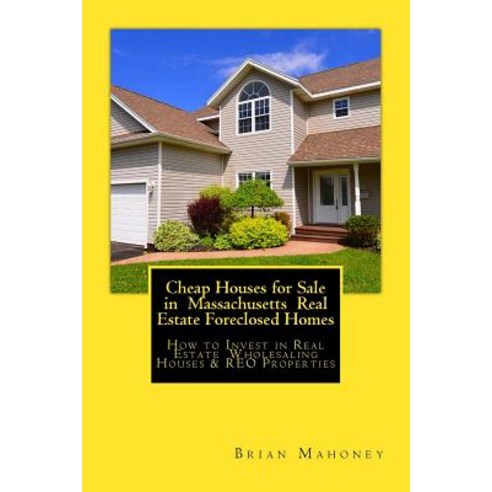 Cheap Houses for Sale in Massachusetts Real Estate Foreclosed Homes: How to Invest in Real Estate Wh... Paperback, Createspace Independent Pub..., English, 9781548527198