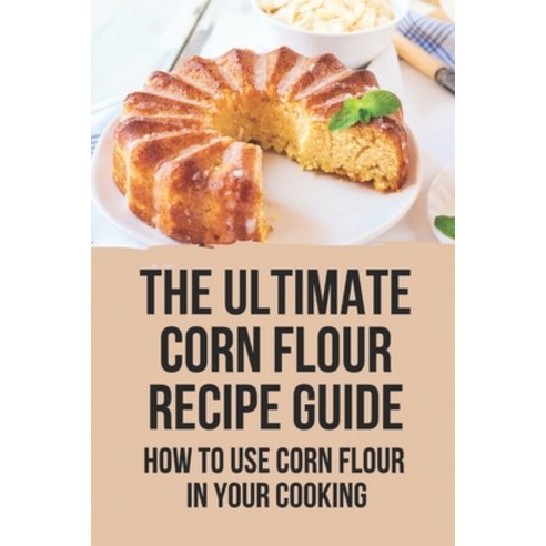 (영문도서) The Ultimate Corn Flour Recipe Guide: How To Use Corn Flour In Your Cooking: Cornbread Withou... Paperback, Independently Published, English, 9798530744471