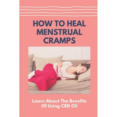 (영문도서) How To Heal Menstrual Cramps: Learn About The B&#1077;n&#1077;fits Of Using CBD Oil: Recoveri... Paperback, Independently Published, English, 9798542813349