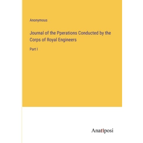 (영문도서) Journal of the Pperations Conducted by the Corps of Royal Engineers: Part I Paperback, Anatiposi Verlag, English, 9783382321383