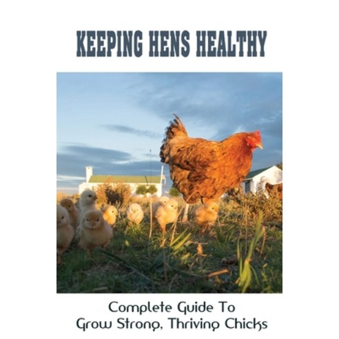 (영문도서) Keeping Hens Healthy: Complete Guide To Grow Strong Thriving Chicks: How To Grow Green Foods... Paperback, Independently Published, English, 9798452942085