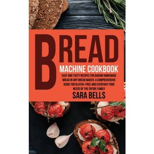 Bread Machine Cookbook: Easy and Tasty Recipes for Baking Homemade Bread in Any Bread Maker. A Compr... Hardcover, Sara Bells, English, 9781802742268