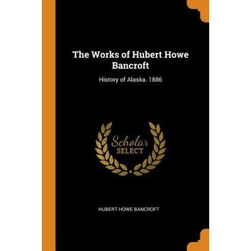 (영문도서) The Works of Hubert Howe Bancroft: History of Alaska. 1886 Paperback, Franklin Classics, English, 9780341943914