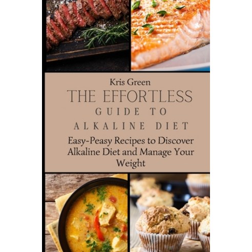 (영문도서) The Effortless Guide to Alkaline Diet: Easy-Peasy Recipes to Discover Alkaline Diet and Manag... Paperback, Kris Green, English, 9781803179698