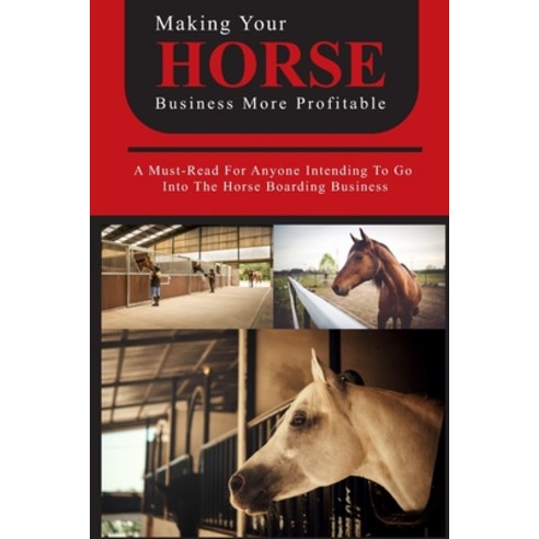Making Your Horse Business More Profitable: A Must-read For Anyone Intending To Go Into The Horse Bo... Paperback, Independently Published, English, 9798598649015