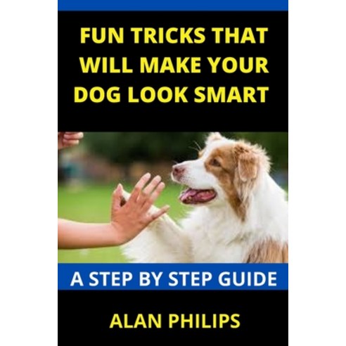 Fun Tricks That Will Make Your Dog Look Smart: A Step by Step Guide Paperback, Independently Published, English, 9798701834819