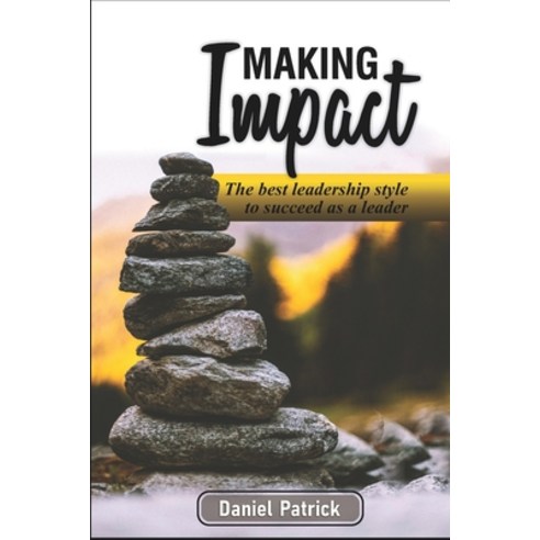 Making Impact.: The Best Leadership Style To Succeed As A Leader. Paperback, Independently Published, English, 9798599590446