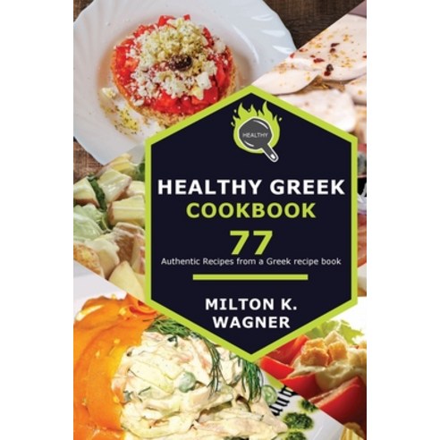Healthy Greek Cookbook: 77 Authentic Recipes from a Greek recipe book Paperback, Milton K. Wagner, English, 9781802830286