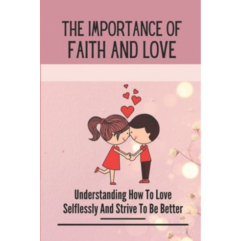 (영문도서) The Importance Of Faith And Love: Understanding How To Love Selflessly And Strive To Be Bette... Paperback, Independently Published, English, 9798543175651