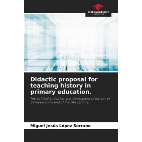 (영문도서) Didactic proposal for teaching history in primary education. Paperback, Our Knowledge Publishing, English, 9786207001965