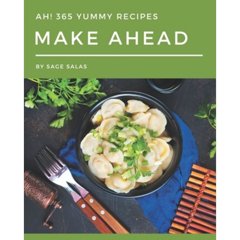 Ah! 365 Yummy Make Ahead Recipes: Explore Yummy Make Ahead Cookbook NOW! Paperback, Independently Published